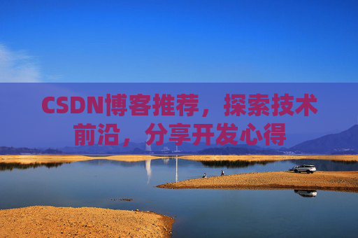 CSDN博客推荐，探索技术前沿，分享开发心得
